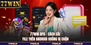 77WIN APK - Cách Cài File Trên Android Không Bị Chặn