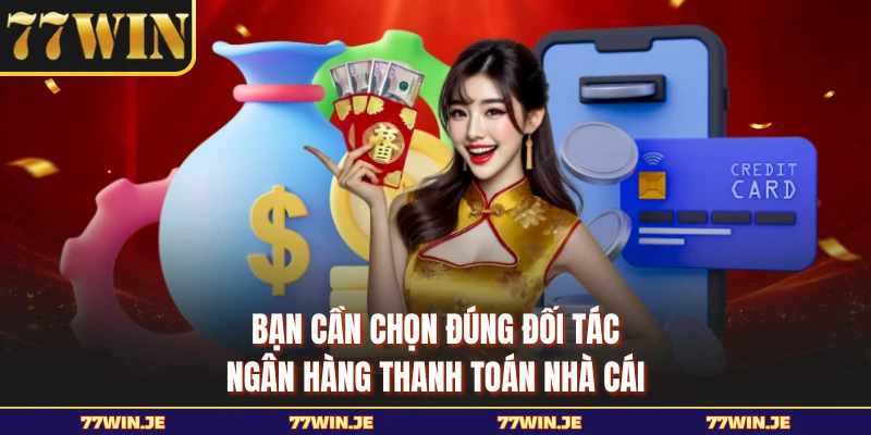 Bạn cần chọn đúng đối tác ngân hàng thanh toán nhà cái