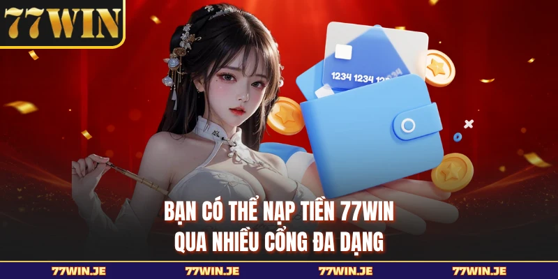 Bạn có thể nạp tiền 77WIN qua nhiều cổng đa dạng