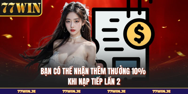 Bạn có thể nhận thêm thưởng 10% khi nạp tiếp lần 2