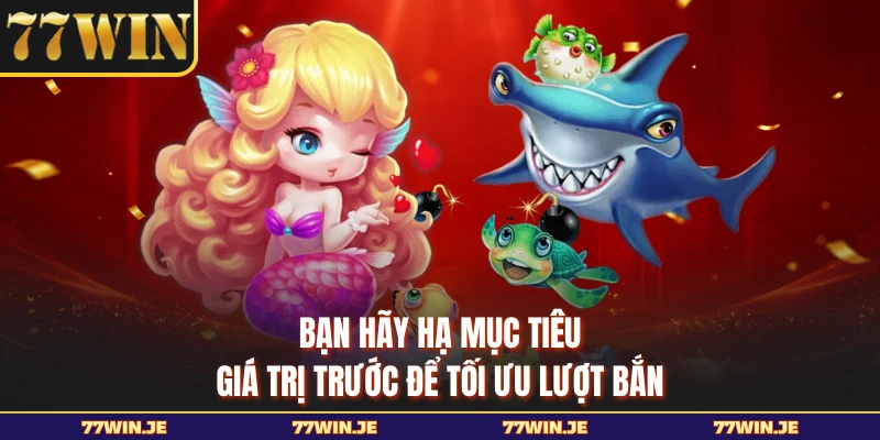 Bạn hãy hạ mục tiêu giá trị trước để tối ưu lượt bắn