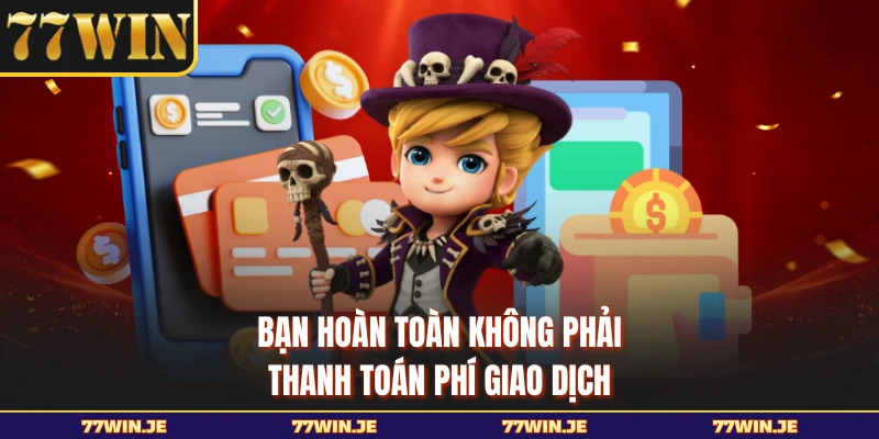 Bạn hoàn toàn không phải thanh toán phí giao dịch