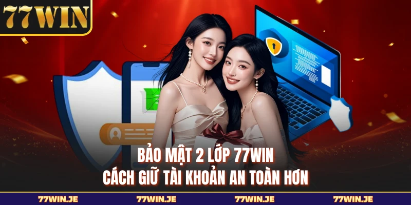 Bảo Mật 2 Lớp 77WIN - Cách Giữ Tài Khoản An Toàn Hơn
