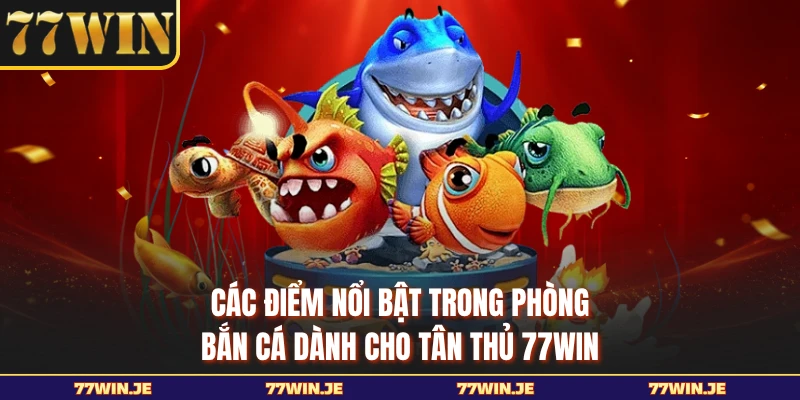 Các điểm nổi bật trong phòng bắn cá dành cho tân thủ 77WIN