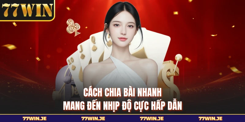 Cách chia bài nhanh mang đến nhịp độ cực hấp dẫn