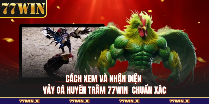 Cách xem và nhận diện vảy gà huyền trâm 77WIN  chuẩn xác 