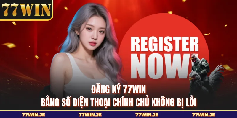 Đăng Ký 77WIN Bằng Số Điện Thoại Chính Chủ Không Bị Lỗi