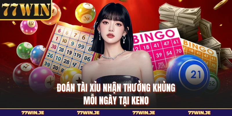 Đoán tài xỉu nhận thưởng khủng mỗi ngày tại keno