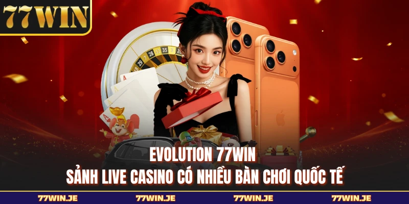 Evolution 77WIN - Sảnh Live Casino Có Nhiều Bàn Chơi Quốc Tế