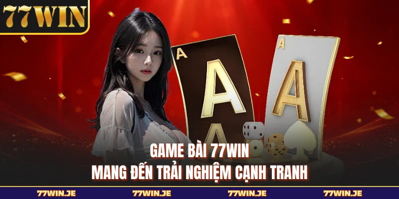 Game bài 77WIN mang đến trải nghiệm cạnh tranh