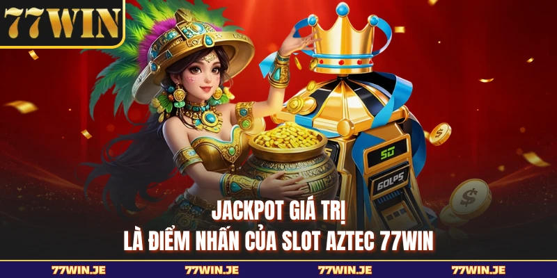 Jackpot giá trị là điểm nhấn của slot Aztec 77WIN