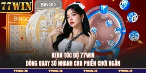 Keno Tốc Độ 77WIN - Dòng Quay Số Nhanh Cho Phiên Chơi Ngắn