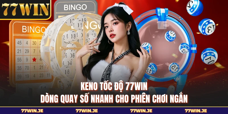 Keno Tốc Độ 77WIN - Dòng Quay Số Nhanh Cho Phiên Chơi Ngắn