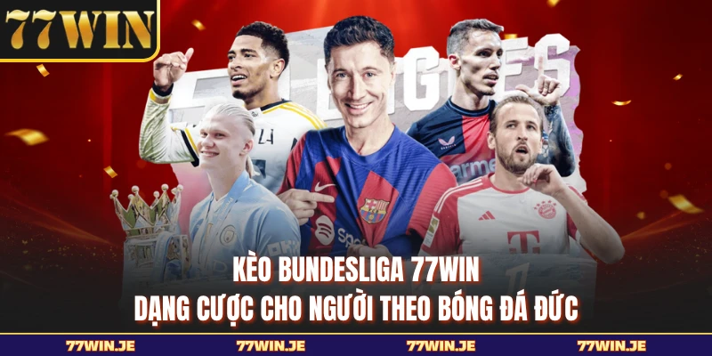 Kèo Bundesliga 77WIN - Dạng Cược Cho Người Theo Bóng Đá Đức