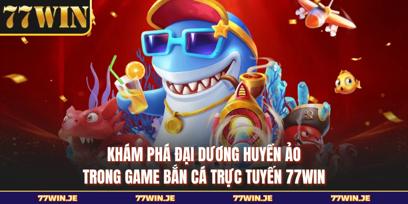 Khám phá đại dương huyền ảo trong game bắn cá trực tuyến 77WIN 