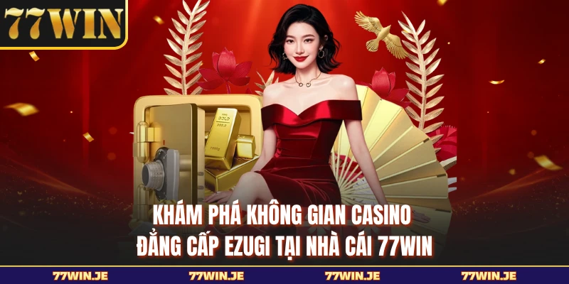 Khám phá không gian casino đẳng cấp Ezugi tại nhà cái 77WIN
