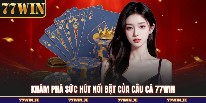 Khám phá sức hút nổi bật của câu cá 77WIN