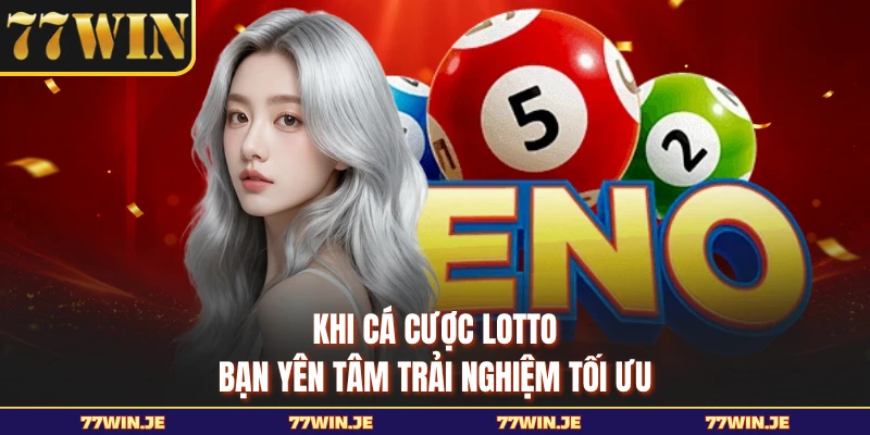 Khi cá cược Lotto bạn yên tâm trải nghiệm tối ưu