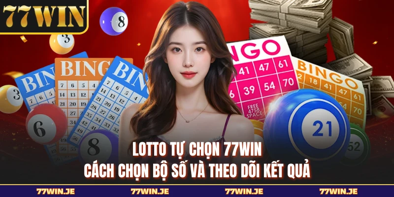 Lotto Tự Chọn 77WIN - Cách Chọn Bộ Số Và Theo Dõi Kết Quả