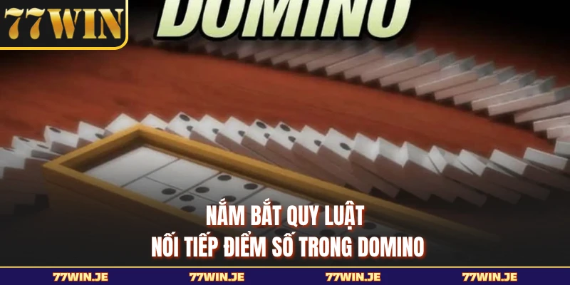 Nắm bắt quy luật nối tiếp điểm số trong Domino