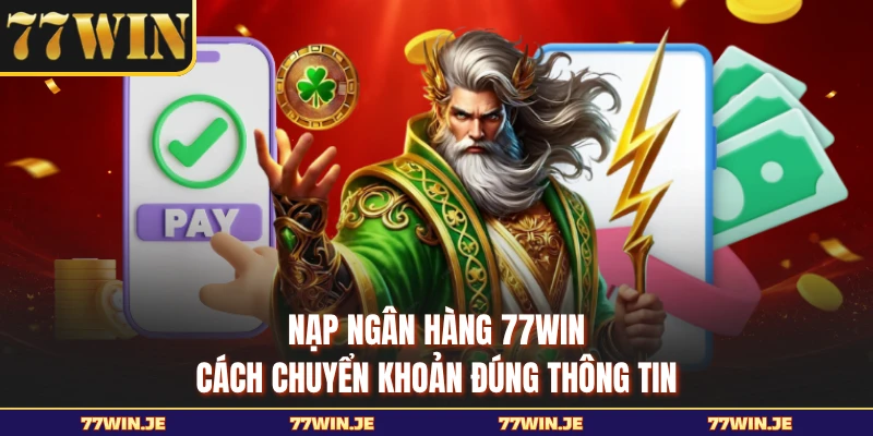 Nạp Ngân Hàng 77WIN - Cách Chuyển Khoản Đúng Thông Tin