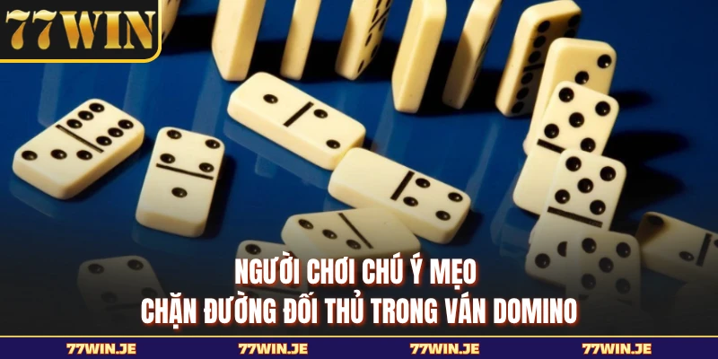 Người chơi chú ý mẹo chặn đường đối thủ trong ván Domino