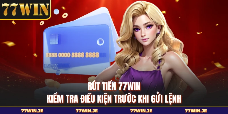 Rút Tiền 77WIN - Kiểm Tra Điều Kiện Trước Khi Gửi Lệnh