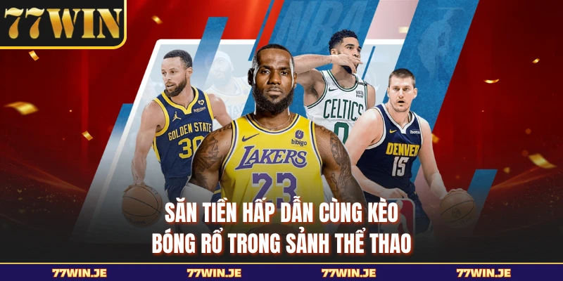 Săn tiền hấp dẫn cùng kèo bóng rổ trong sảnh thể thao
