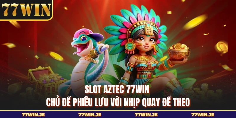 Slot Aztec 77WIN - Chủ Đề Phiêu Lưu Với Nhịp Quay Để Theo