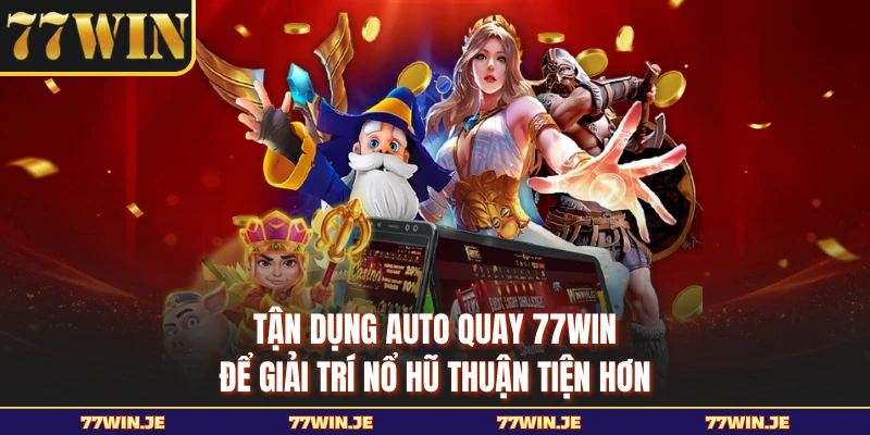 Tận dụng auto quay 77WIN để giải trí nổ hũ thuận tiện hơn