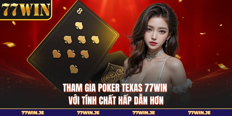 Tham gia Poker Texas 77WIN với tính chất hấp dẫn hơn 