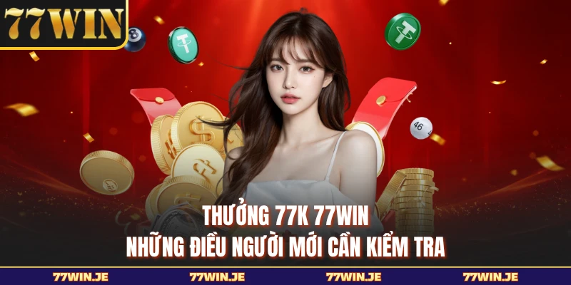 Thưởng 77K 77WIN - Những Điều Người Mới Cần Kiểm Tra