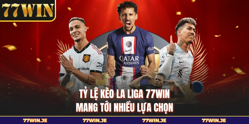 Tỷ lệ kèo La Liga 77WIN mang tới nhiều lựa chọn
