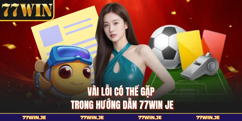 Vài lỗi có thể gặp trong hướng dẫn 77WIN JE
